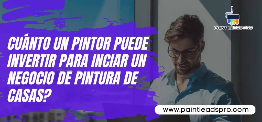 ¿Cuánto un pintor puede Invertir para inciar un Negocio de Pintura de Casas? - Paint Leads Pro
